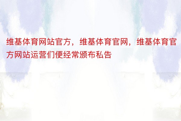 维基体育网站官方，维基体育官网，维基体育官方网站运营们便经常颁布私告