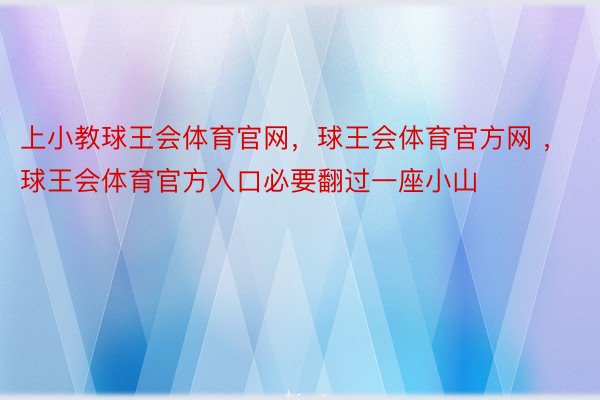 上小教球王会体育官网，球王会体育官方网 ，球王会体育官方入口必要翻过一座小山