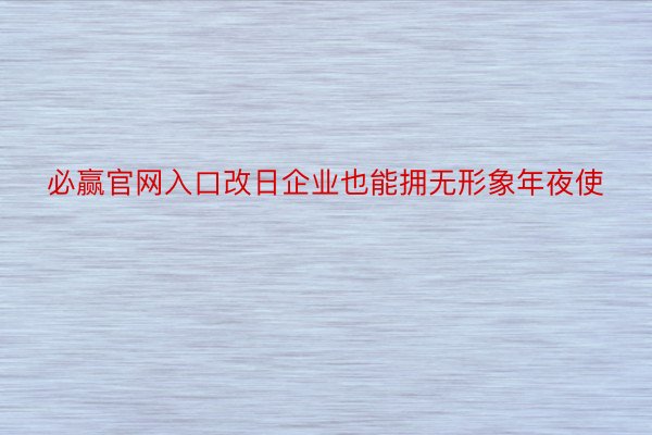 必赢官网入口改日企业也能拥无形象年夜使