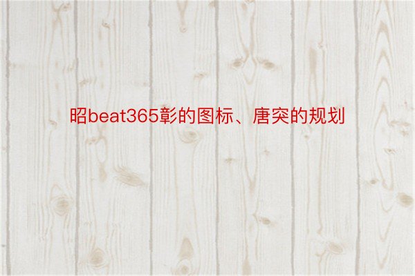 昭beat365彰的图标、唐突的规划