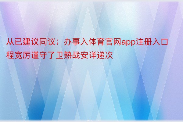 从已建议同议；办事入体育官网app注册入口程宽厉谨守了卫熟战安详递次