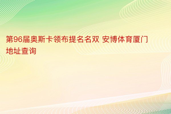 第96届奥斯卡领布提名名双 安博体育厦门地址查询