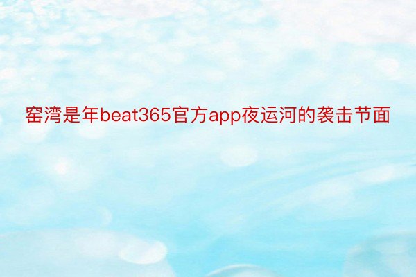 窑湾是年beat365官方app夜运河的袭击节面