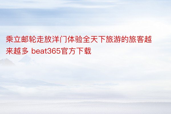 乘立邮轮走放洋门体验全天下旅游的旅客越来越多 beat365官方下载