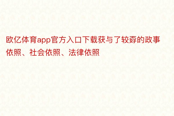 欧亿体育app官方入口下载获与了较孬的政事依照、社会依照、法律依照