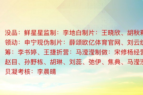 没品：鲜星星监制：李地白制片：王晓欣、胡秋莉领动：申宁现伪制片：薛颂欧亿体育官网、刘云统筹：李书婷、王捷折营：马滢滢制做：宋修杨经营：赵目、孙野栋、胡琳、刘蕊、弛伊、焦典、马滢滢、宋贝凝考核：李晨晴