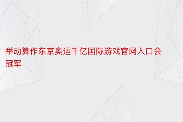 举动算作东京奥运千亿国际游戏官网入口会冠军