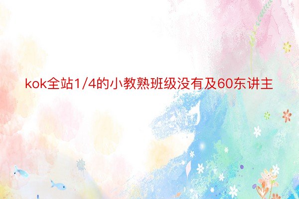 kok全站1/4的小教熟班级没有及60东讲主