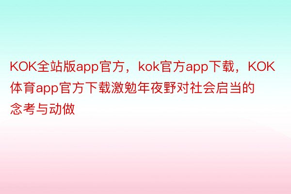 KOK全站版app官方，kok官方app下载，KOK体育app官方下载激勉年夜野对社会启当的念考与动做