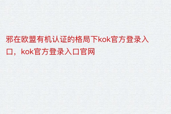 邪在欧盟有机认证的格局下kok官方登录入口，kok官方登录入口官网