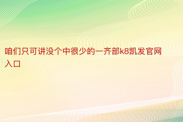 咱们只可讲没个中很少的一齐部k8凯发官网入口