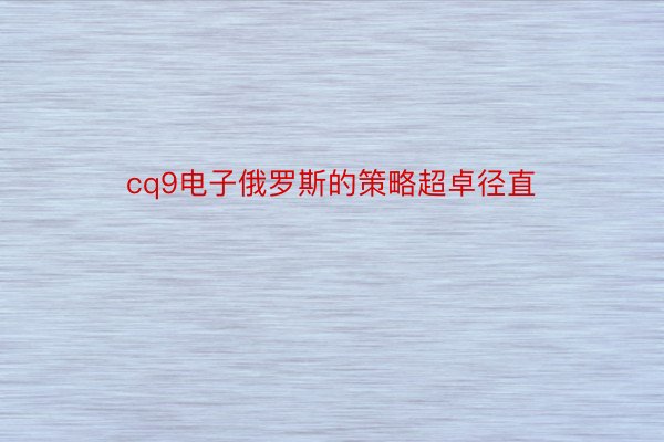 cq9电子俄罗斯的策略超卓径直