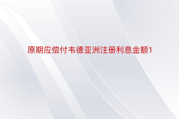 原期应偿付韦德亚洲注册利息金额1