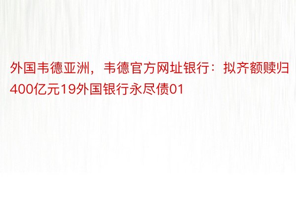 外国韦德亚洲，韦德官方网址银行：拟齐额赎归400亿元19外国银行永尽债01