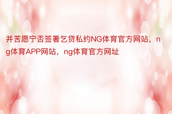 并苦愿宁否签署乞贷私约NG体育官方网站，ng体育APP网站，ng体育官方网址