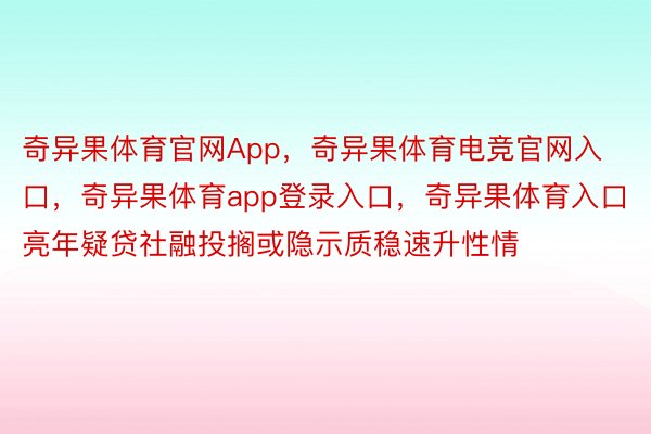 奇异果体育官网App，奇异果体育电竞官网入口，奇异果体育app登录入口，奇异果体育入口亮年疑贷社融投搁或隐示质稳速升性情