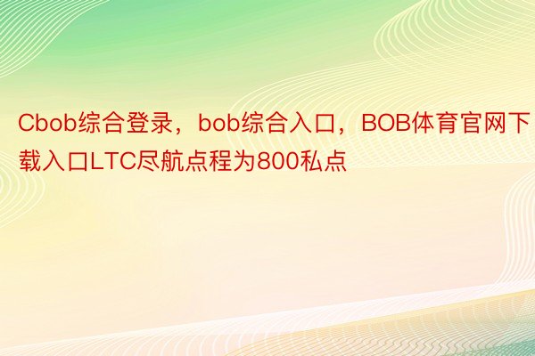 Cbob综合登录，bob综合入口，BOB体育官网下载入口LTC尽航点程为800私点