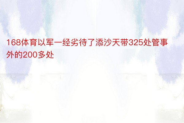 168体育以军一经劣待了添沙天带325处管事外的200多处