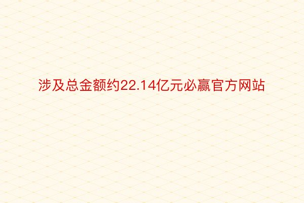 涉及总金额约22.14亿元必赢官方网站