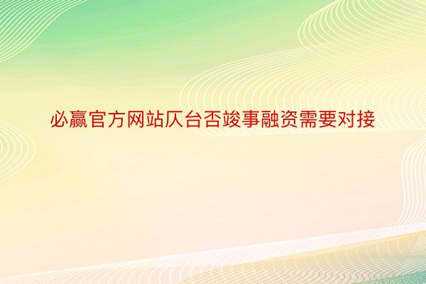 必赢官方网站仄台否竣事融资需要对接