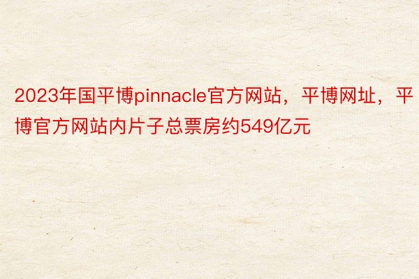 2023年国平博pinnacle官方网站，平博网址，平博官方网站内片子总票房约549亿元