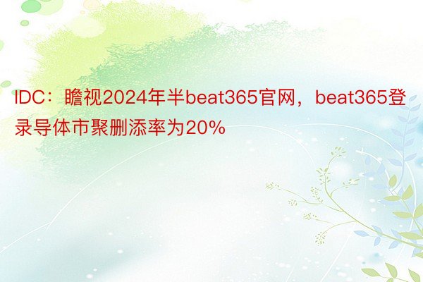 IDC：瞻视2024年半beat365官网，beat365登录导体市聚删添率为20%