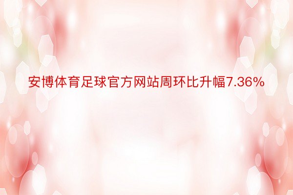 安博体育足球官方网站周环比升幅7.36%