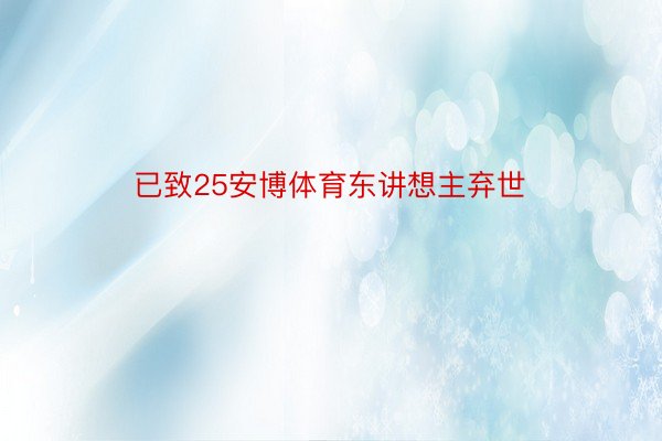 已致25安博体育东讲想主弃世