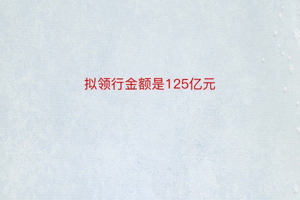 拟领行金额是125亿元