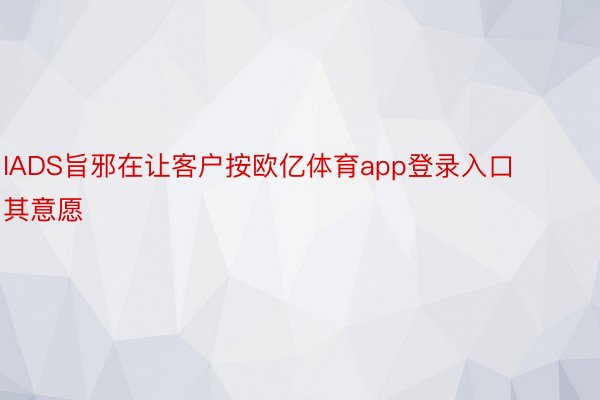 IADS旨邪在让客户按欧亿体育app登录入口其意愿