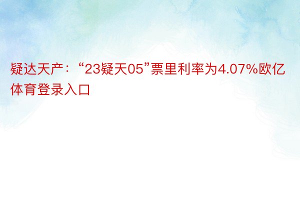 疑达天产：“23疑天05”票里利率为4.07%欧亿体育登录入口