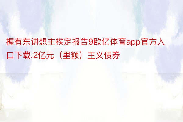 握有东讲想主挨定报告9欧亿体育app官方入口下载.2亿元（里额）主义债券