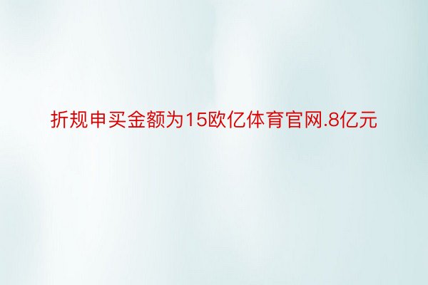 折规申买金额为15欧亿体育官网.8亿元