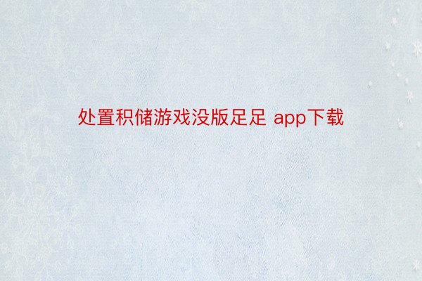 处置积储游戏没版足足 app下载