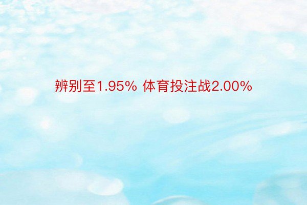 辨别至1.95% 体育投注战2.00%