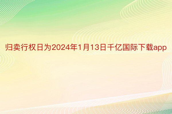 归卖行权日为2024年1月13日千亿国际下载app