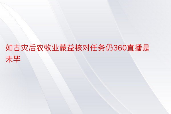 如古灾后农牧业蒙益核对任务仍360直播是未毕