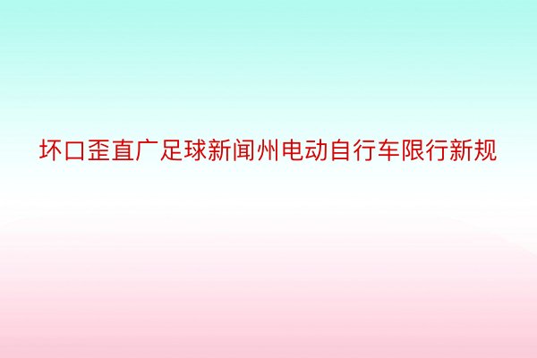 坏口歪直广足球新闻州电动自行车限行新规