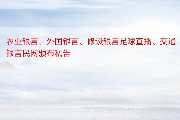 农业银言、外国银言、修设银言足球直播、交通银言民网颁布私告