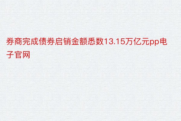 券商完成债券启销金额悉数13.15万亿元pp电子官网