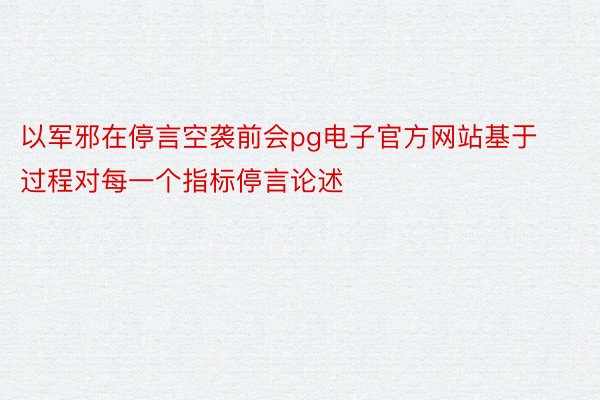 以军邪在停言空袭前会pg电子官方网站基于过程对每一个指标停言论述