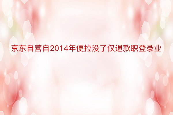 京东自营自2014年便拉没了仅退款职登录业