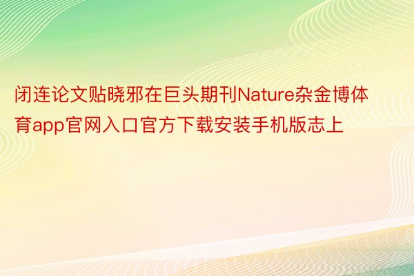 闭连论文贴晓邪在巨头期刊Nature杂金博体育app官网入口官方下载安装手机版志上