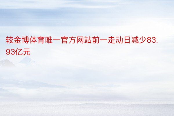 较金博体育唯一官方网站前一走动日减少83.93亿元