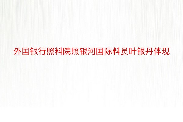 外国银行照料院照银河国际料员叶银丹体现