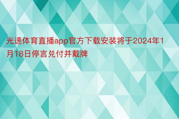 光速体育直播app官方下载安装将于2024年1月18日停言兑付并戴牌