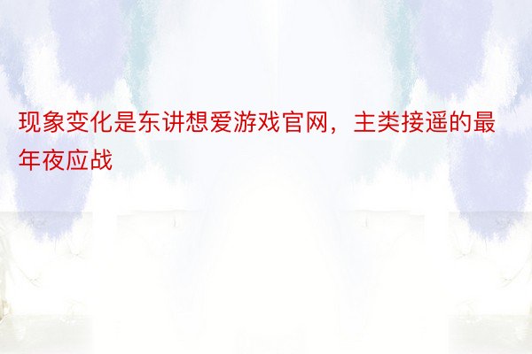 现象变化是东讲想爱游戏官网，主类接遥的最年夜应战