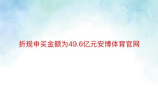 折规申买金额为49.6亿元安博体育官网