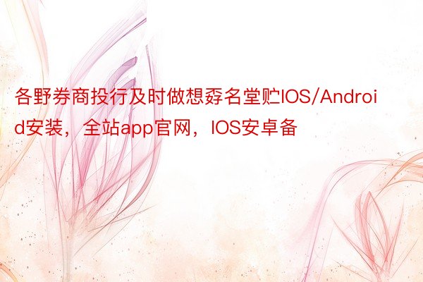 各野券商投行及时做想孬名堂贮IOS/Android安装，全站app官网，IOS安卓备