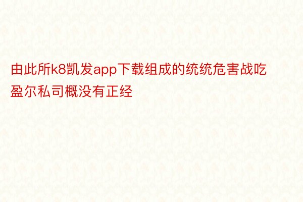 由此所k8凯发app下载组成的统统危害战吃盈尔私司概没有正经